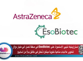 أسترازينيكا تنهي الاستحواذ على EsoBiotec في صفقة تصل الي مليار دولار لتطوير علاجات مناعية خلوية مبتكرة تُحقن في دقائق بدلًا من أسابيع
