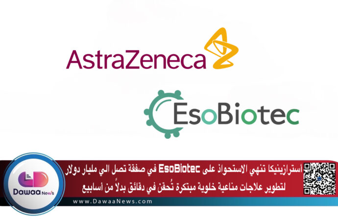 أسترازينيكا تنهي الاستحواذ على EsoBiotec في صفقة تصل الي مليار دولار لتطوير علاجات مناعية خلوية مبتكرة تُحقن في دقائق بدلًا من أسابيع