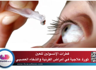 قطرات الإنسولين للعين: ثورة علاجية في أمراض القرنية والشفاء العصبي