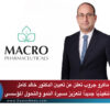 ماكرو جروب تعلن عن تعيين الدكتور خالد كامل مديرًا تنفيذيًا جديدًا لتعزيز مسيرة النمو والتحول المؤسسي