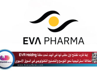 إيفا فارما تفتتح أول مكتب لها في الهند تحت مظلة EVA Holding: انطلاقة استراتيجية نحو التوسع والتصنيع التكنولوجي في السوق الآسيوي