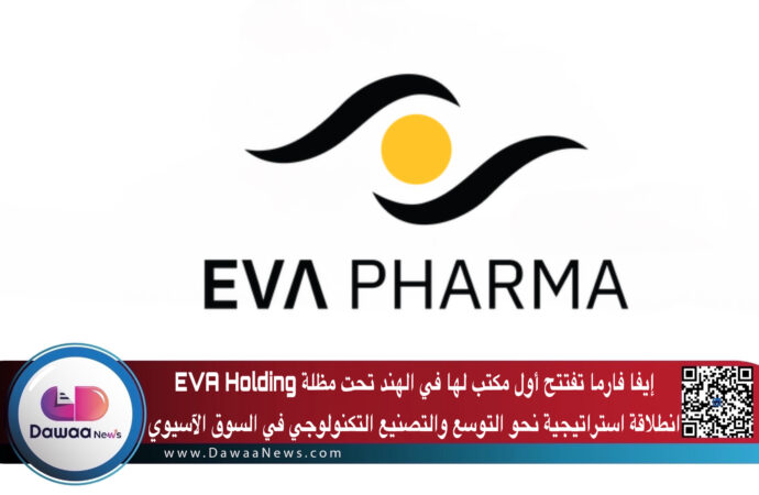 إيفا فارما تفتتح أول مكتب لها في الهند تحت مظلة EVA Holding: انطلاقة استراتيجية نحو التوسع والتصنيع التكنولوجي في السوق الآسيوي
