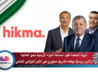 أدوية الحكمة تقود صناعة الدواء الأردنية نحو العالمية… والأردن يرسخ موقعه كشريك محوري في الأمن الدوائي العالمي