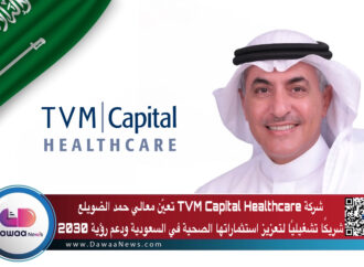 شركة TVM Capital Healthcare تعيّن معالي حمد الضويلع شريكًا تشغيليًا لتعزيز استثماراتها الصحية في السعودية ودعم رؤية 2030