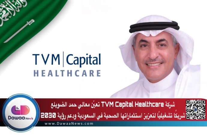شركة TVM Capital Healthcare تعيّن معالي حمد الضويلع شريكًا تشغيليًا لتعزيز استثماراتها الصحية في السعودية ودعم رؤية 2030