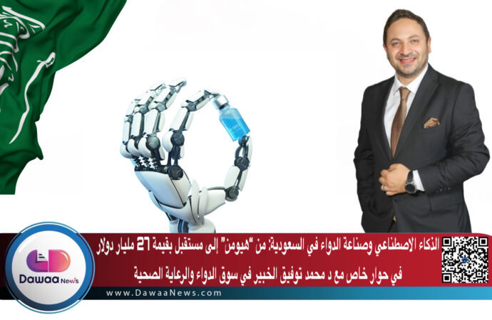 الذكاء الاصطناعي وصناعة الدواء في السعودية: من “هيومن” إلى مستقبل بقيمة 27 مليار دولار…. في حوار خاص مع د محمد توفيق الخبير في سوق الدواء والرعاية الصحية