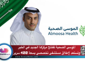 الموسى الصحية تفتتح مركزها الجديد في الخبر وتستعد لإطلاق مستشفى تخصصي بسعة 400 سرير