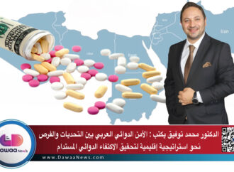 الدكتور محمد توفيق يكتب : الأمن الدوائي العربي بين التحديات والفرص نحو استراتيجية إقليمية لتحقيق الاكتفاء الدوائي المستدام