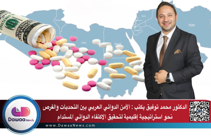 الدكتور محمد توفيق يكتب : الأمن الدوائي العربي بين التحديات والفرص نحو استراتيجية إقليمية لتحقيق الاكتفاء الدوائي المستدام
