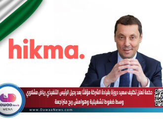 حكمة تعلن تكليف سعيد دروزة بقيادة الشركة مؤقتا بعد رحيل الرئيس التنفيذي رياض مشلاوي وسط ضغوط تشغيلية وهوامش ربح متراجعة