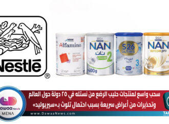سحب واسع لمنتجات حليب الرضع من نستله في ٢٥ دولة حول العالم وتحذيرات من أعراض سريعة بسبب احتمال تلوث ب«سيريوليد»