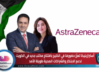 أسترازينيكا تعزّز حضورها في الخليج بافتتاح مكتب جديد في الكويت لدعم الابتكار والشراكات الصحية طويلة الأمد