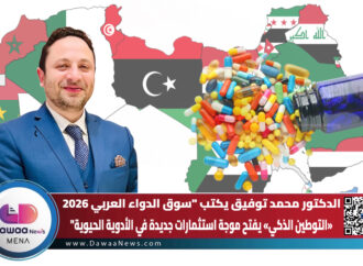 الدكتور محمد توفيق يكتب “سوق الدواء العربي 2026 : «التوطين الذكي» يفتح موجة استثمارات جديدة في الأدوية الحيوي”