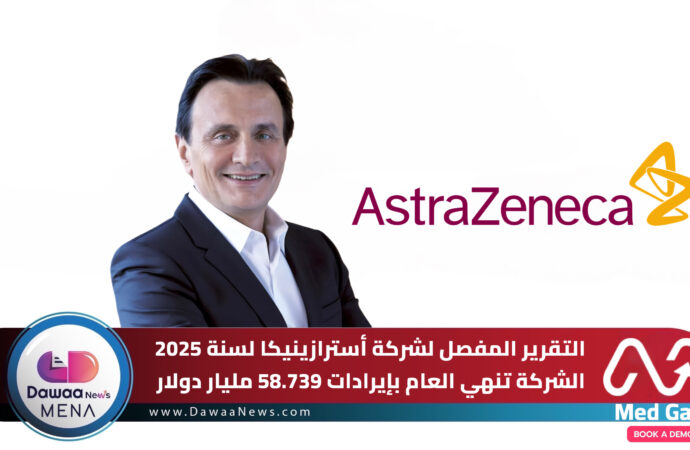التقرير المفصل لشركة أسترازينيكا لسنة 2025 الشركة تنهي العام بإيرادات 58.739 مليار دولار