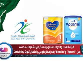 هيئة الغذاء والدواء السعودية تحذّر من تشغيلات محددة من “Aptamil” و“Bebelac” بعد إخطار طوعي باحتمال تلوث بـCereulide