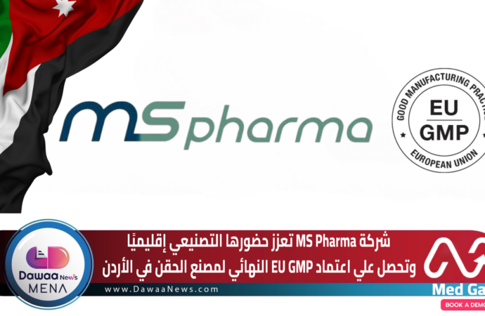 شركة MS Pharma تعزز حضورها التصنيعي إقليميًا وتحصل علي اعتماد EU GMP النهائي لمصنع الحقن في الأردن