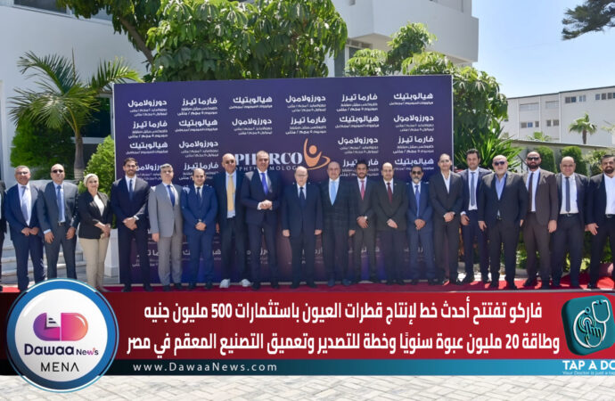 فاركو تفتتح أحدث خط لإنتاج قطرات العيون باستثمارات 500 مليون جنيه… وطاقة 20 مليون عبوة سنويًا وخطة للتصدير وتعميق التصنيع المعقم في مصر