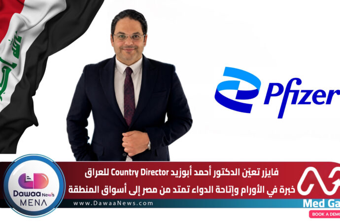فايزر تعيّن الدكتور أحمد أبوزيد Country Director للعراق … خبرة في الأورام وإتاحة الدواء تمتد من مصر إلى أسواق المنطقة