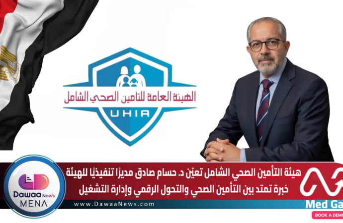 هيئة التأمين الصحي الشامل تعيّن د. حسام صادق مديرًا تنفيذيًا للهيئة… خبرة تمتد بين التأمين الصحي والتحول الرقمي وإدارة التشغيل