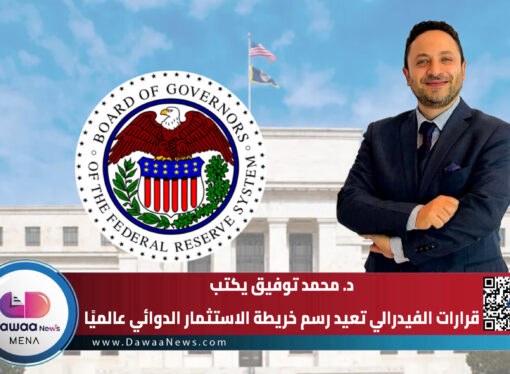 د. محمد توفيق يكتب ….قرارات الفيدرالي تعيد رسم خريطة الاستثمار الدوائي عالميًا