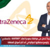 أسترازينيكا تحصل على موافقة سعودية لعقار «باكسفندي».. وتوسع محفظتها الدوائية في أحد أكبر أسواق المنطقة