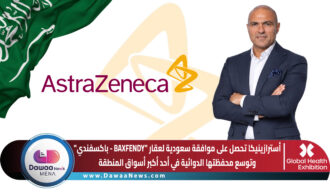 أسترازينيكا تحصل على موافقة سعودية لعقار «باكسفندي».. وتوسع محفظتها الدوائية في أحد أكبر أسواق المنطقة